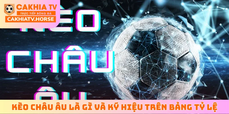Kèo châu Âu là gì và ký hiệu trên bảng tỷ lệ