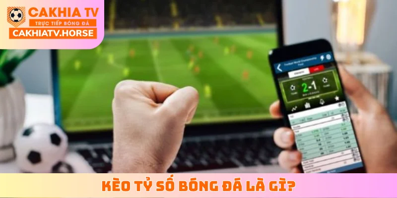 Kèo tỷ số bóng đá là gì?