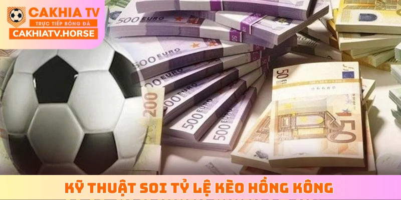 Kỹ thuật soi tỷ lệ kèo Hồng Kông dễ ăn từ chuyên gia